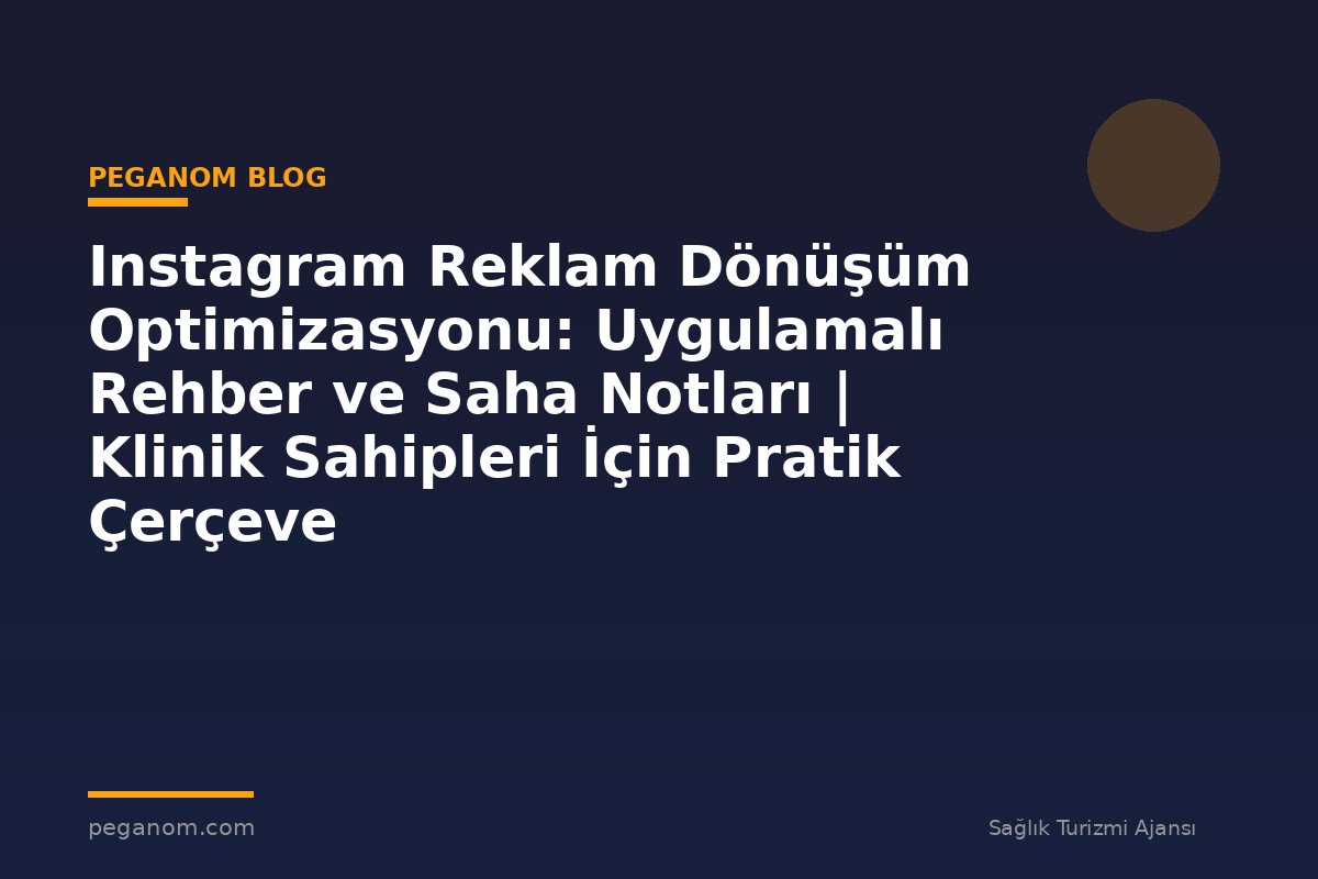 Instagram Reklam Dönüşüm Optimizasyonu: Uygulamalı Rehber ve Saha Notları | Klinik Sahipleri İçin Pratik Çerçeve