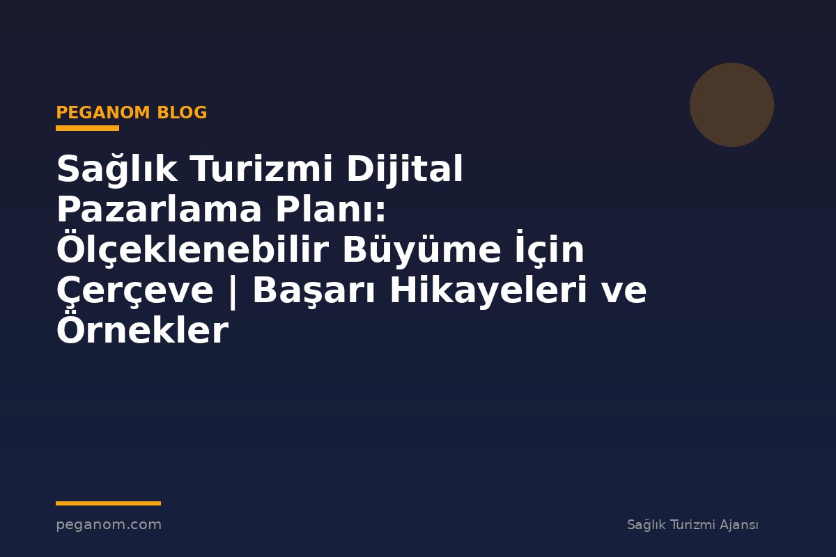Sağlık Turizmi Dijital Pazarlama Planı: Ölçeklenebilir Büyüme İçin Çerçeve | Başarı Hikayeleri ve Örnekler
