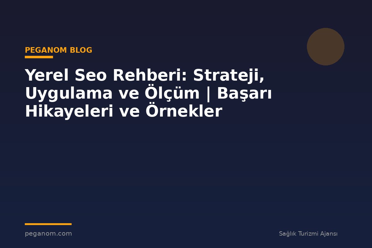 Yerel Seo Rehberi: Strateji, Uygulama ve Ölçüm | Başarı Hikayeleri ve Örnekler