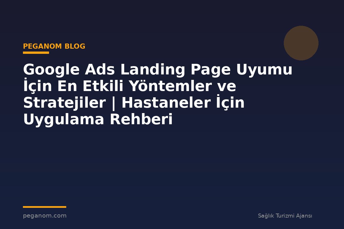 Google Ads Landing Page Uyumu İçin En Etkili Yöntemler ve Stratejiler | Hastaneler İçin Uygulama Rehberi