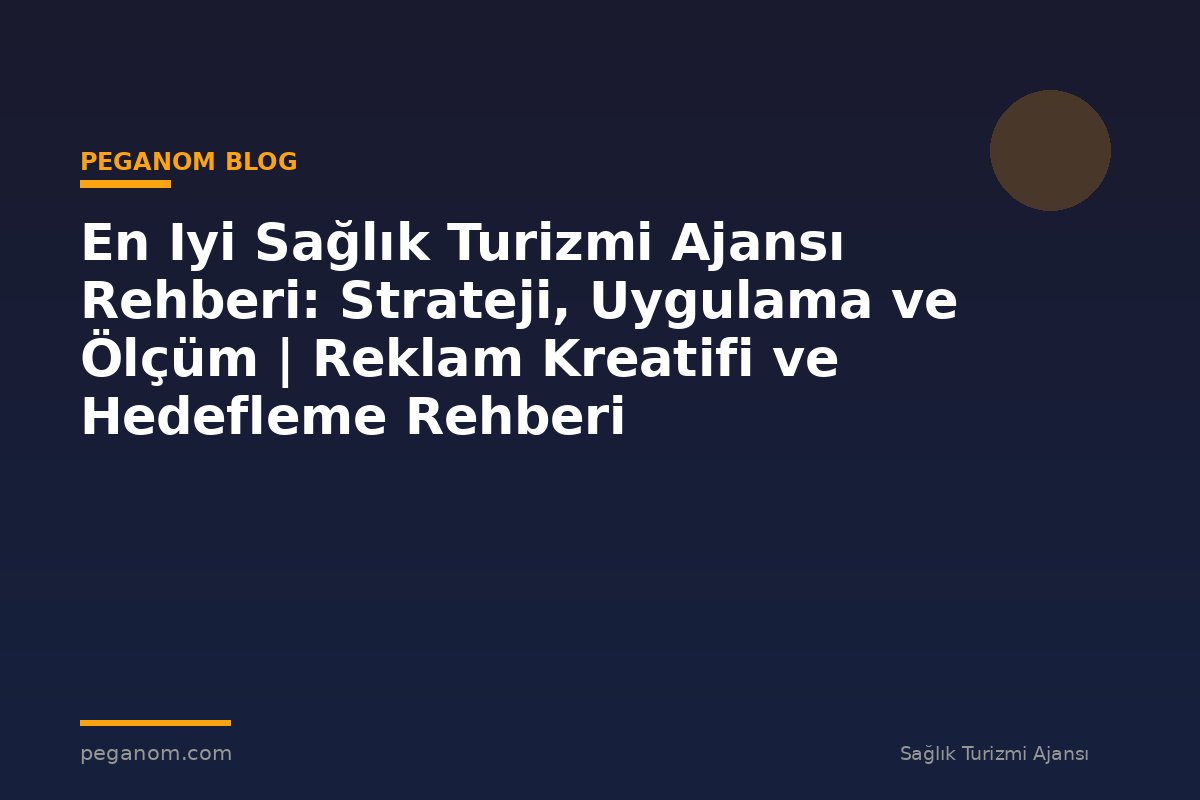 En Iyi Sağlık Turizmi Ajansı Rehberi: Strateji, Uygulama ve Ölçüm | Reklam Kreatifi ve Hedefleme Rehberi