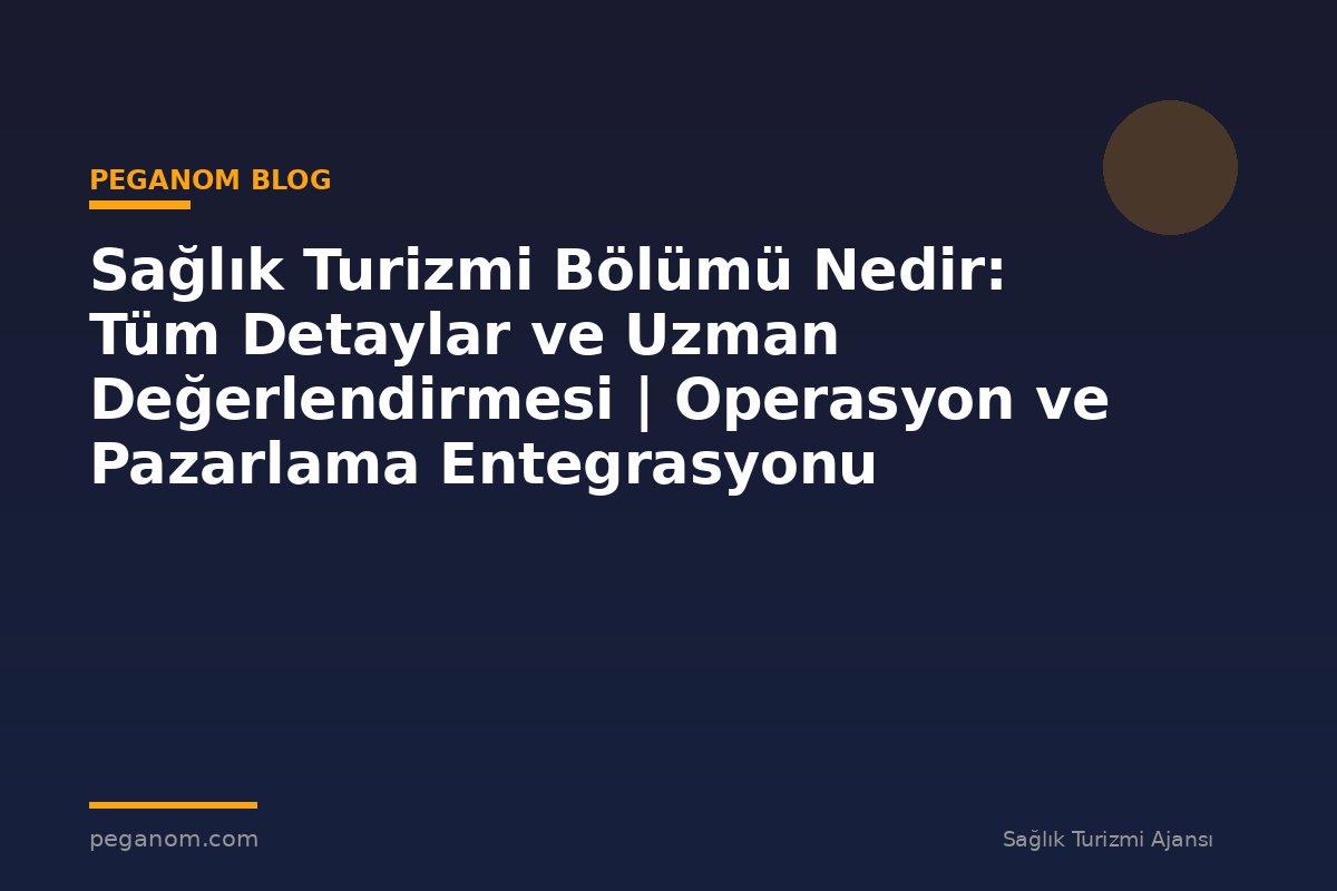 Sağlık Turizmi Bölümü Nedir: Tüm Detaylar ve Uzman Değerlendirmesi | Operasyon ve Pazarlama Entegrasyonu