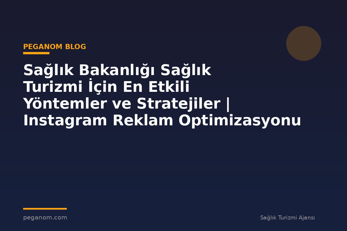 Sağlık Bakanlığı Sağlık Turizmi İçin En Etkili Yöntemler ve Stratejiler | Instagram Reklam Optimizasyonu