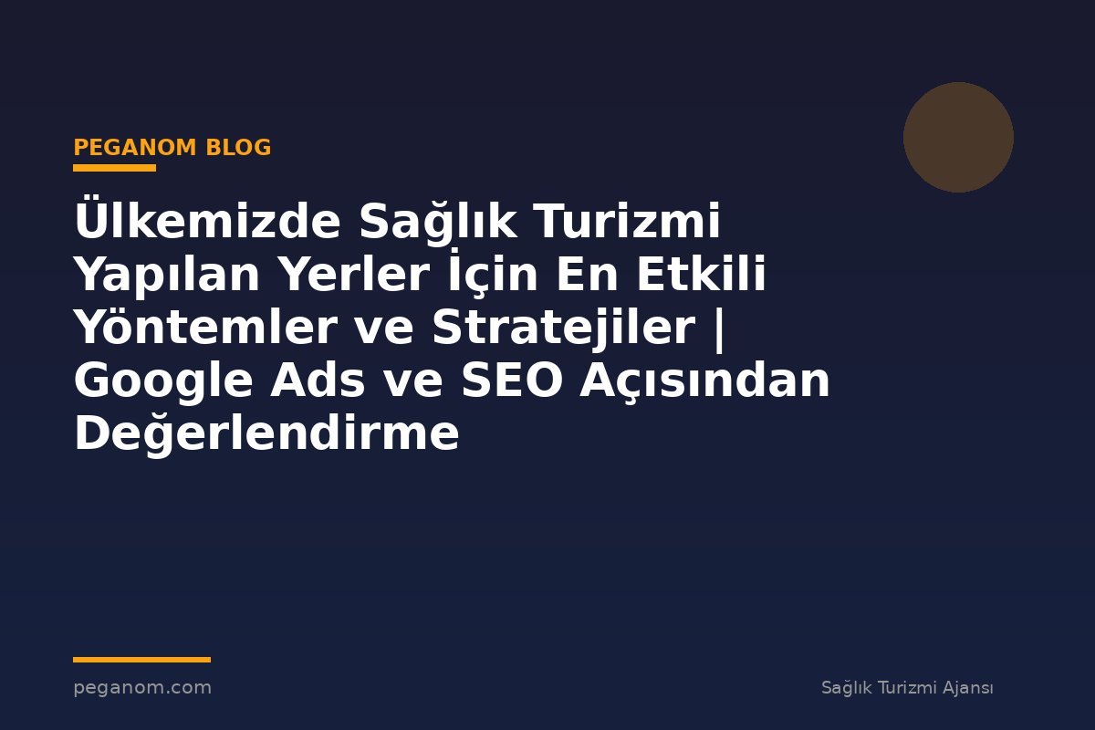 Ülkemizde Sağlık Turizmi Yapılan Yerler İçin En Etkili Yöntemler ve Stratejiler | Google Ads ve SEO Açısından Değerlendirme