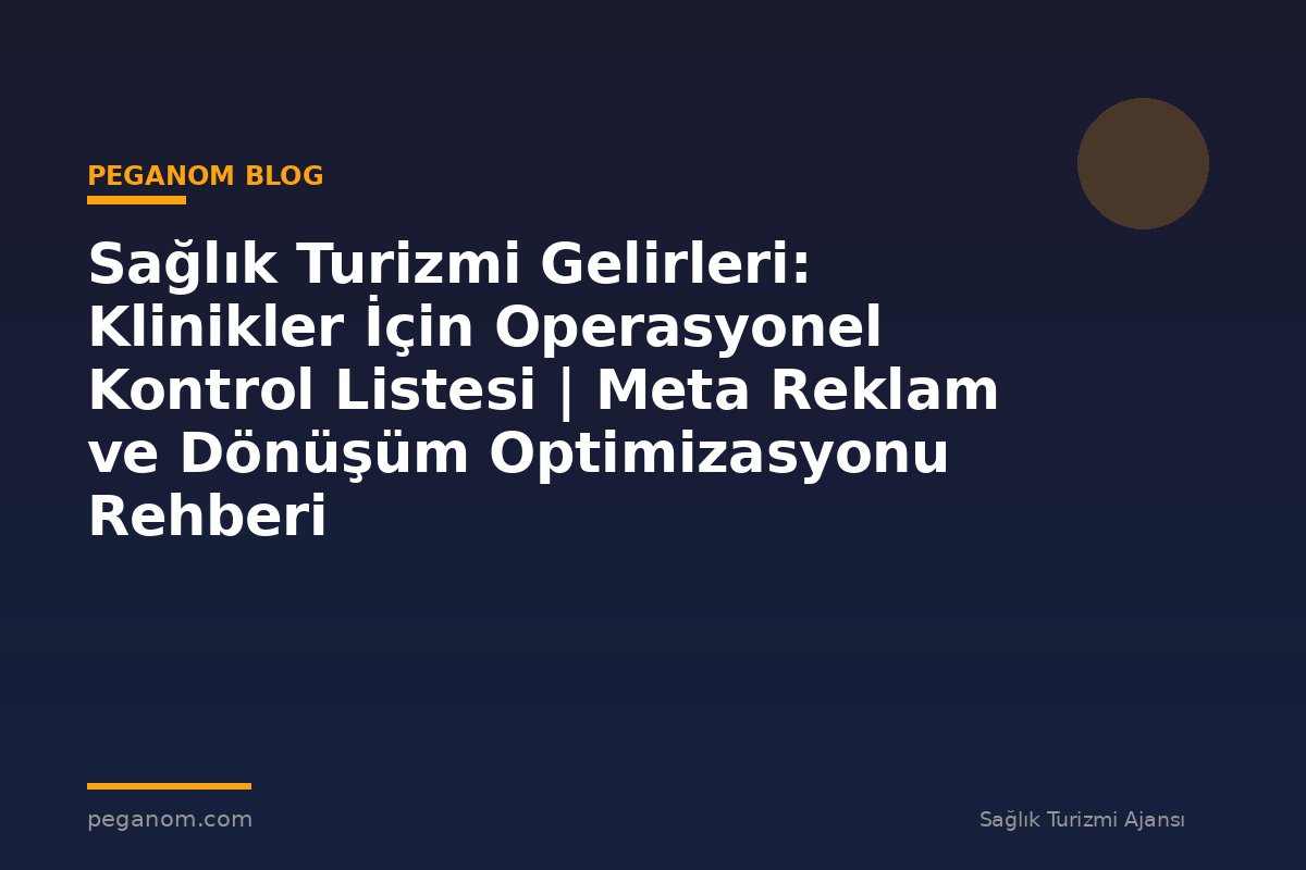 Sağlık Turizmi Gelirleri: Klinikler İçin Operasyonel Kontrol Listesi | Meta Reklam ve Dönüşüm Optimizasyonu Rehberi