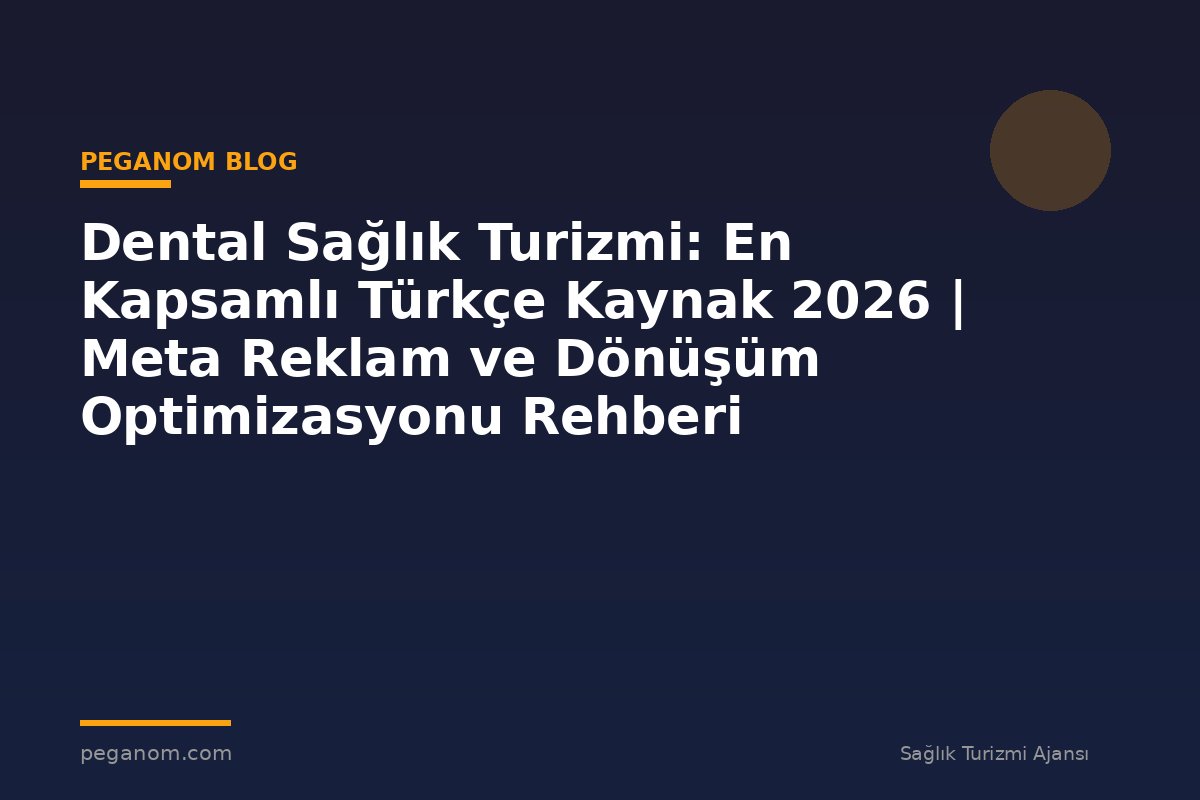 Dental Sağlık Turizmi: En Kapsamlı Türkçe Kaynak 2026 | Meta Reklam ve Dönüşüm Optimizasyonu Rehberi