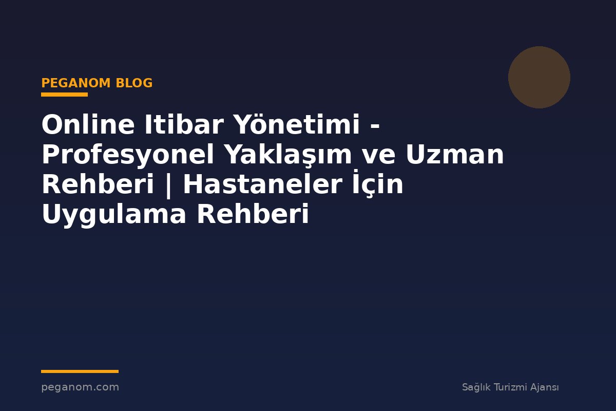 Online Itibar Yönetimi - Profesyonel Yaklaşım ve Uzman Rehberi | Hastaneler İçin Uygulama Rehberi