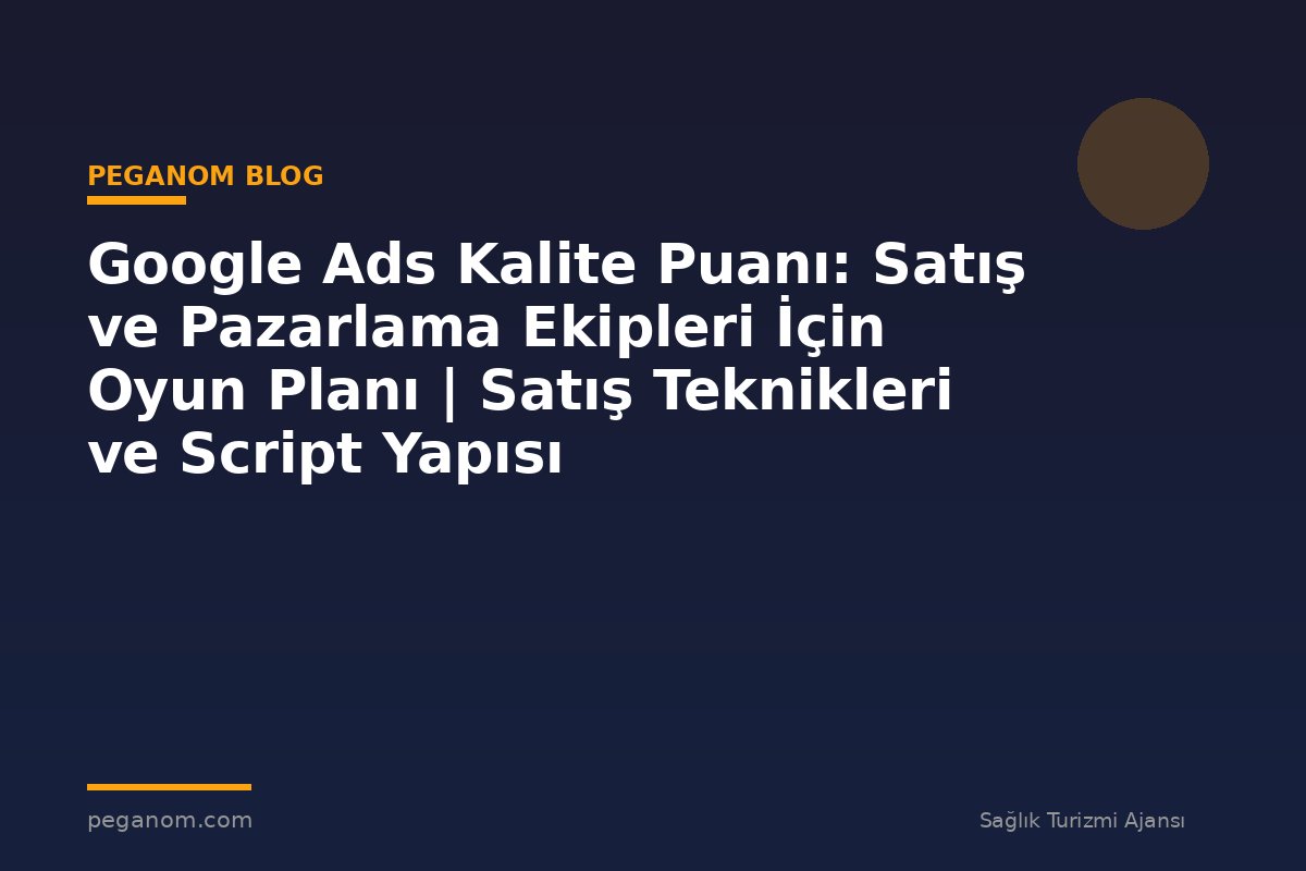 Google Ads Kalite Puanı: Satış ve Pazarlama Ekipleri İçin Oyun Planı | Satış Teknikleri ve Script Yapısı