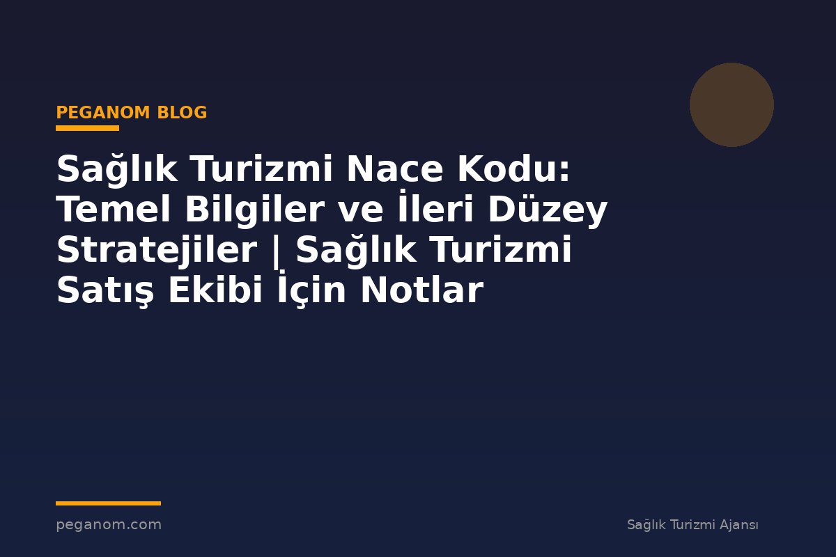 Sağlık Turizmi Nace Kodu: Temel Bilgiler ve İleri Düzey Stratejiler | Sağlık Turizmi Satış Ekibi İçin Notlar
