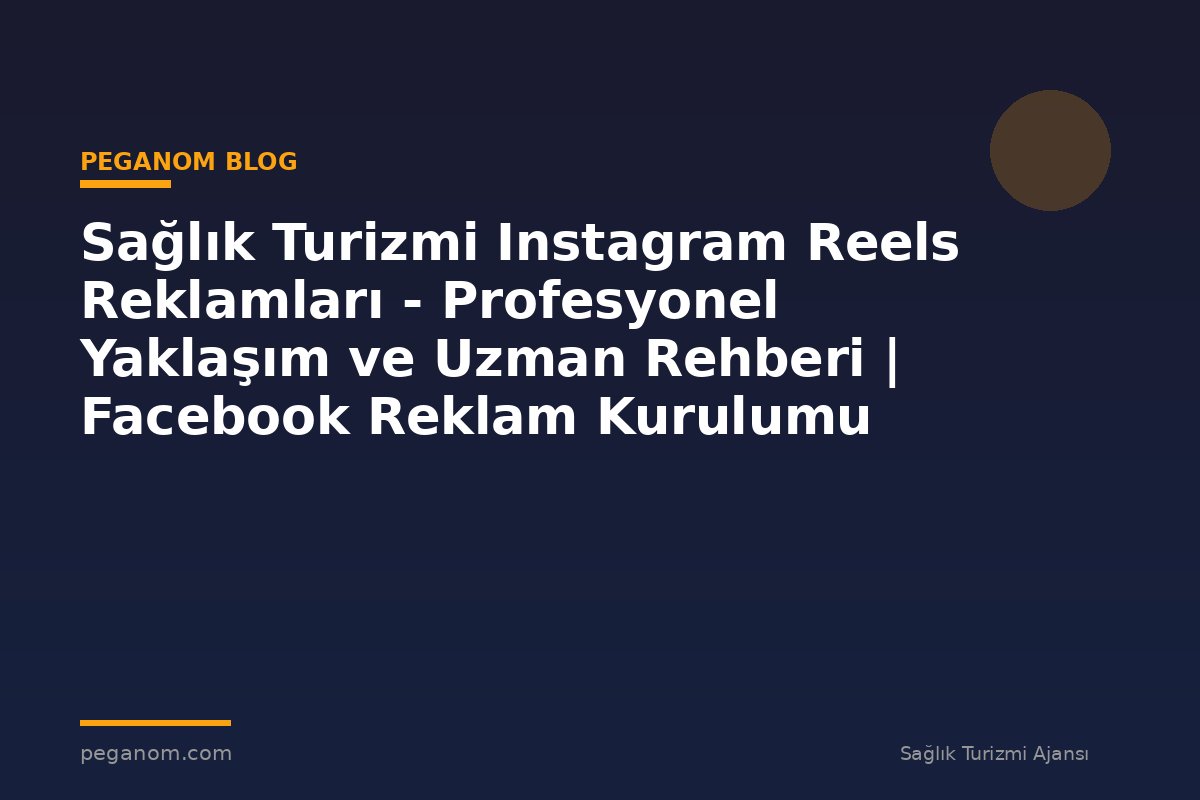 Sağlık Turizmi Instagram Reels Reklamları - Profesyonel Yaklaşım ve Uzman Rehberi | Facebook Reklam Kurulumu