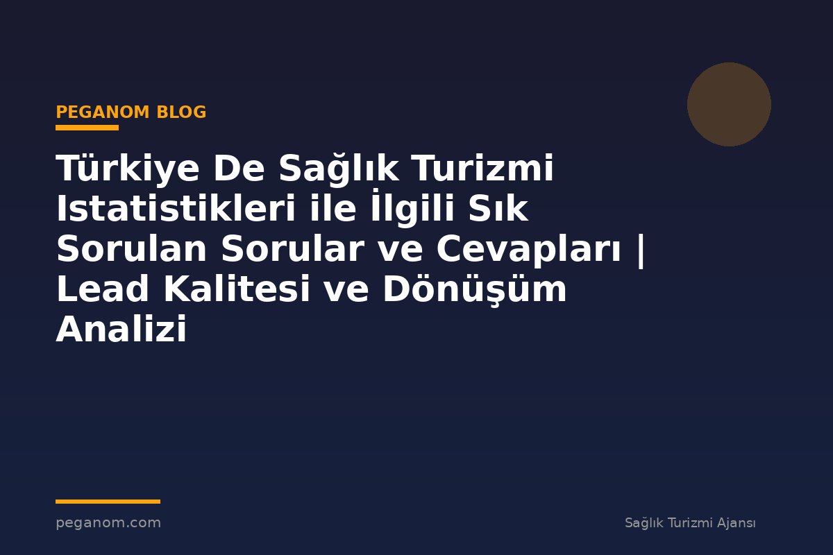 Türkiye De Sağlık Turizmi Istatistikleri ile İlgili Sık Sorulan Sorular ve Cevapları | Lead Kalitesi ve Dönüşüm Analizi