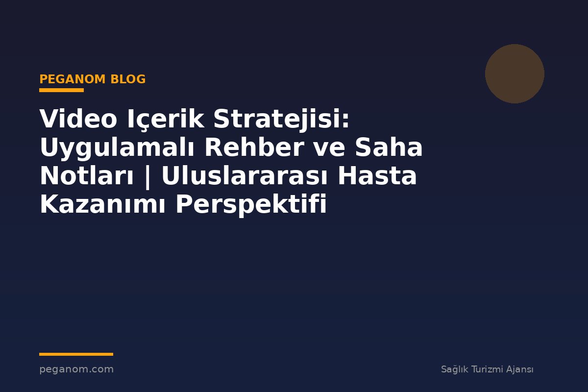 Video Içerik Stratejisi: Uygulamalı Rehber ve Saha Notları | Uluslararası Hasta Kazanımı Perspektifi