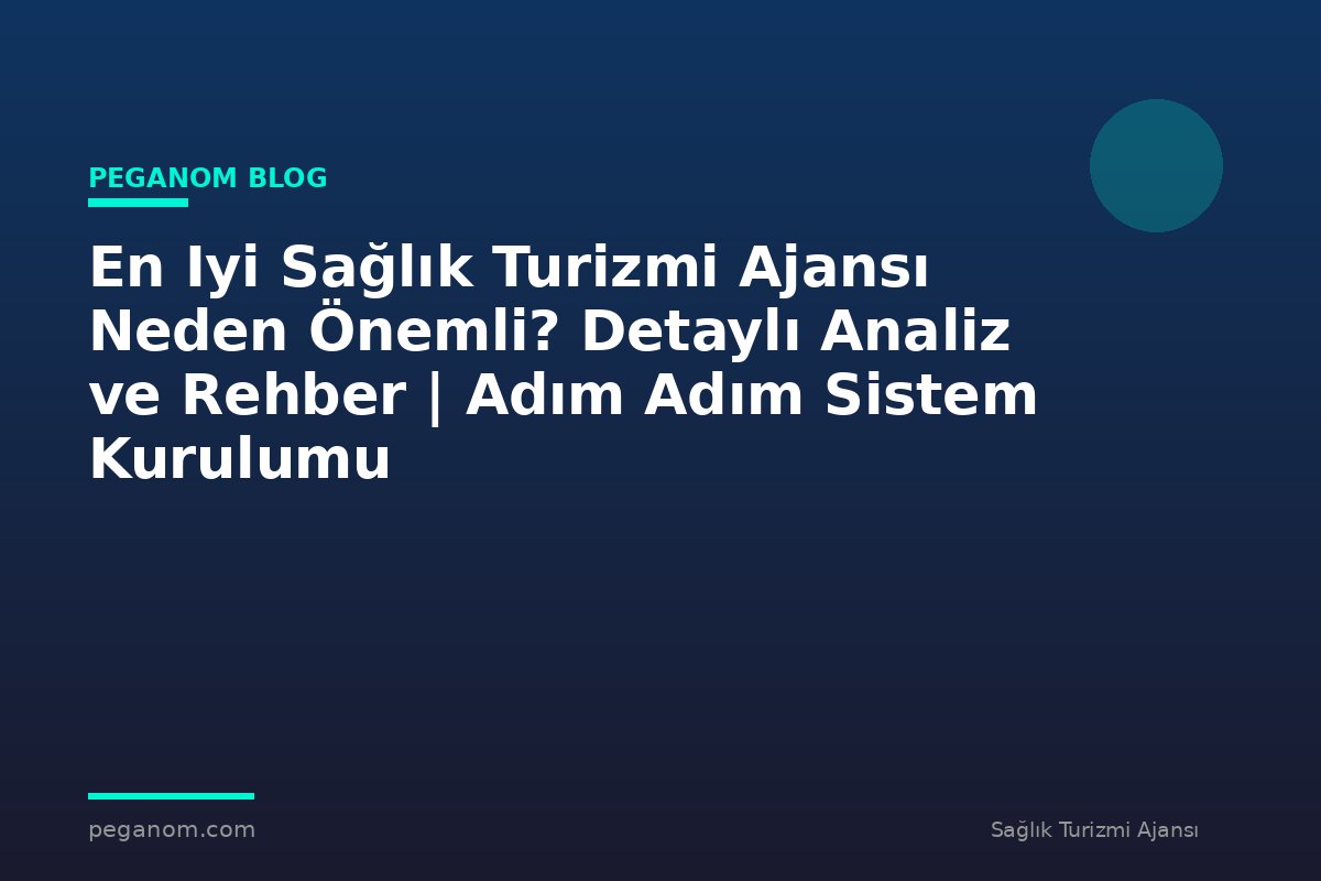 En Iyi Sağlık Turizmi Ajansı Neden Önemli? Detaylı Analiz ve Rehber | Adım Adım Sistem Kurulumu
