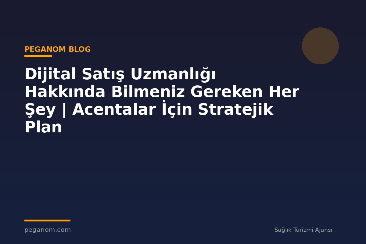 Dijital Satış Uzmanlığı Hakkında Bilmeniz Gereken Her Şey | Acentalar İçin Stratejik Plan