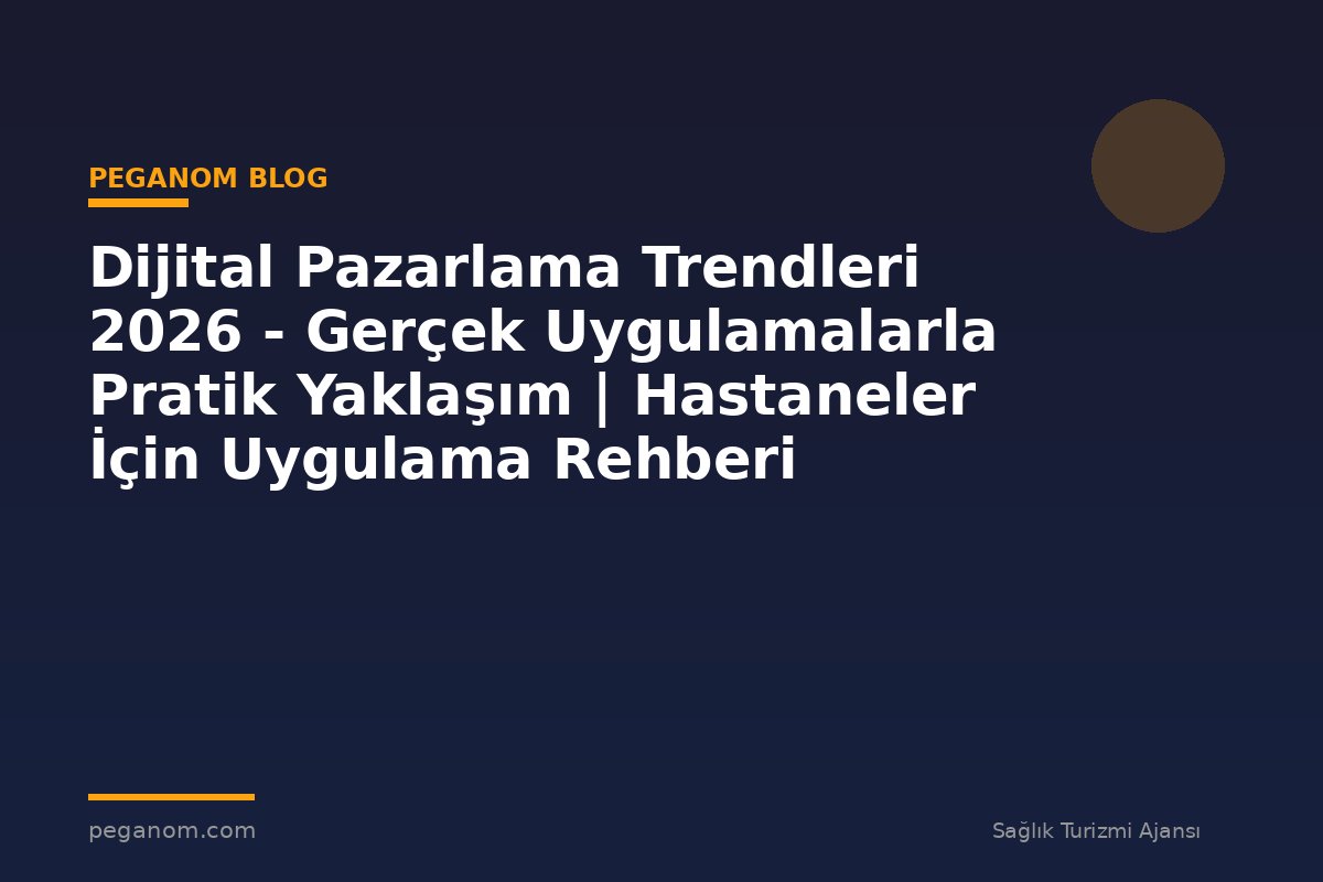 Dijital Pazarlama Trendleri 2026 - Gerçek Uygulamalarla Pratik Yaklaşım | Hastaneler İçin Uygulama Rehberi