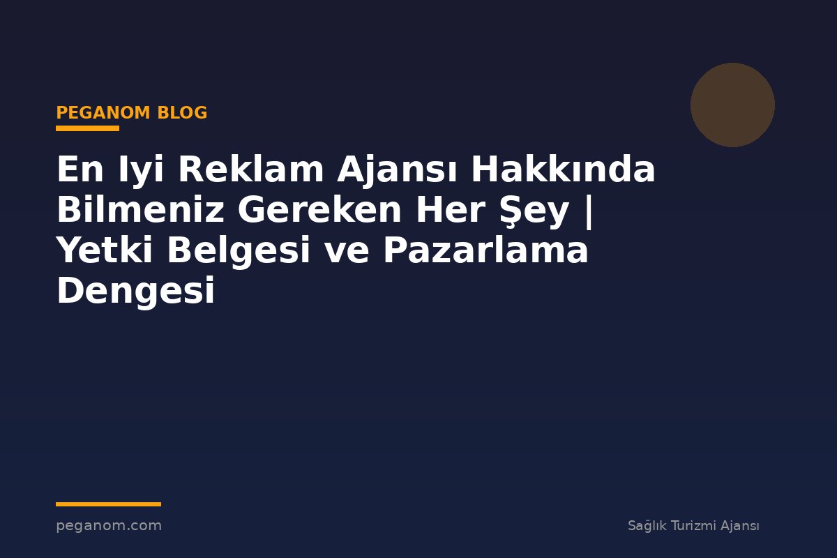 En Iyi Reklam Ajansı Hakkında Bilmeniz Gereken Her Şey | Yetki Belgesi ve Pazarlama Dengesi
