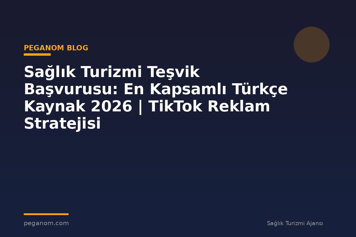 Sağlık Turizmi Teşvik Başvurusu: En Kapsamlı Türkçe Kaynak 2026 | TikTok Reklam Stratejisi