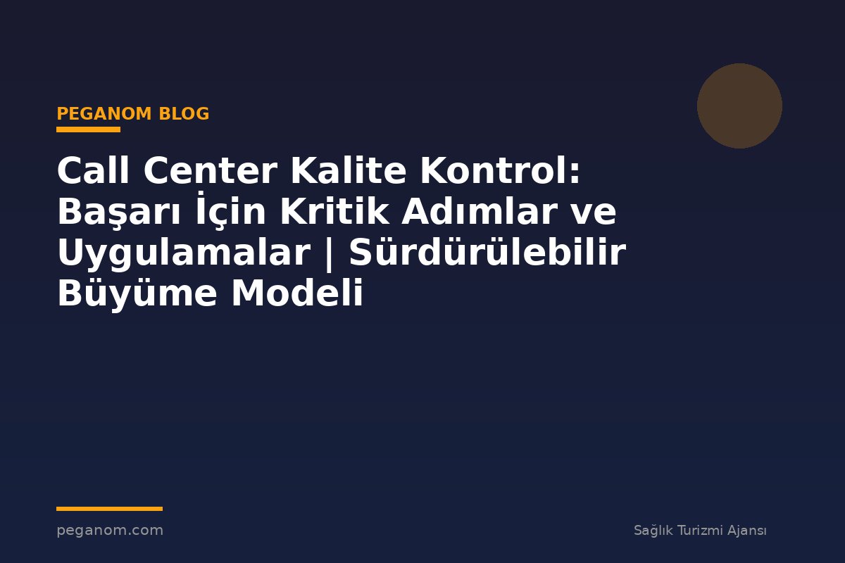 Call Center Kalite Kontrol: Başarı İçin Kritik Adımlar ve Uygulamalar | Sürdürülebilir Büyüme Modeli