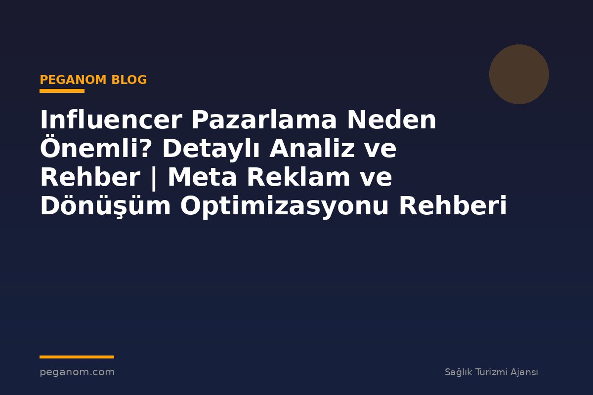 Influencer Pazarlama Neden Önemli? Detaylı Analiz ve Rehber | Meta Reklam ve Dönüşüm Optimizasyonu Rehberi