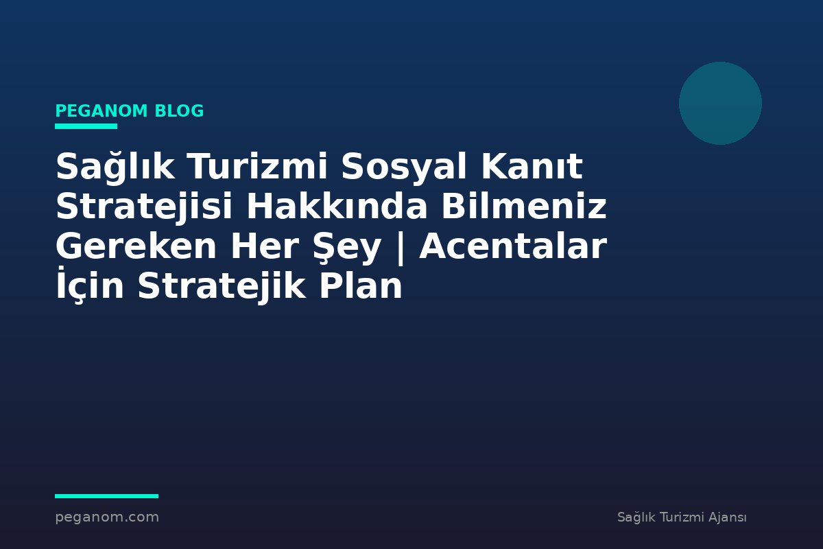 Sağlık Turizmi Sosyal Kanıt Stratejisi Hakkında Bilmeniz Gereken Her Şey | Acentalar İçin Stratejik Plan