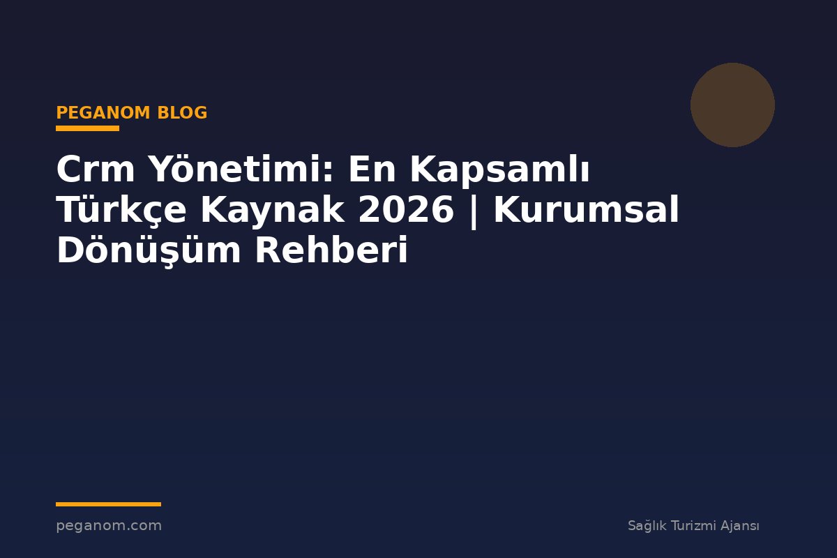 Crm Yönetimi: En Kapsamlı Türkçe Kaynak 2026 | Kurumsal Dönüşüm Rehberi