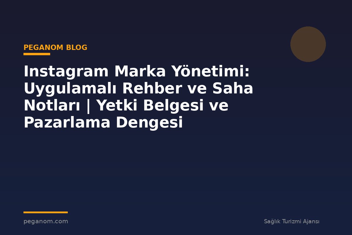 Instagram Marka Yönetimi: Uygulamalı Rehber ve Saha Notları | Yetki Belgesi ve Pazarlama Dengesi