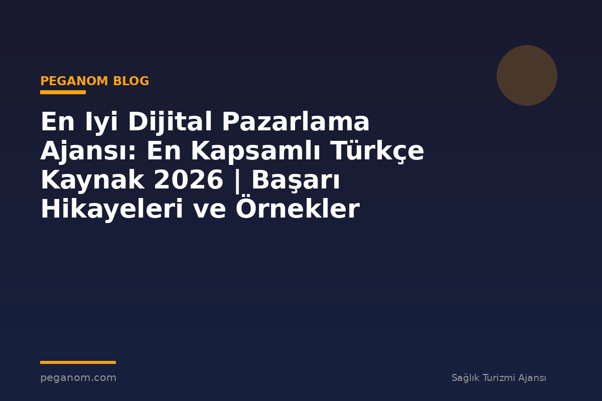 En Iyi Dijital Pazarlama Ajansı: En Kapsamlı Türkçe Kaynak 2026 | Başarı Hikayeleri ve Örnekler