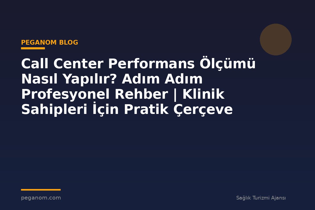 Call Center Performans Ölçümü Nasıl Yapılır? Adım Adım Profesyonel Rehber | Klinik Sahipleri İçin Pratik Çerçeve