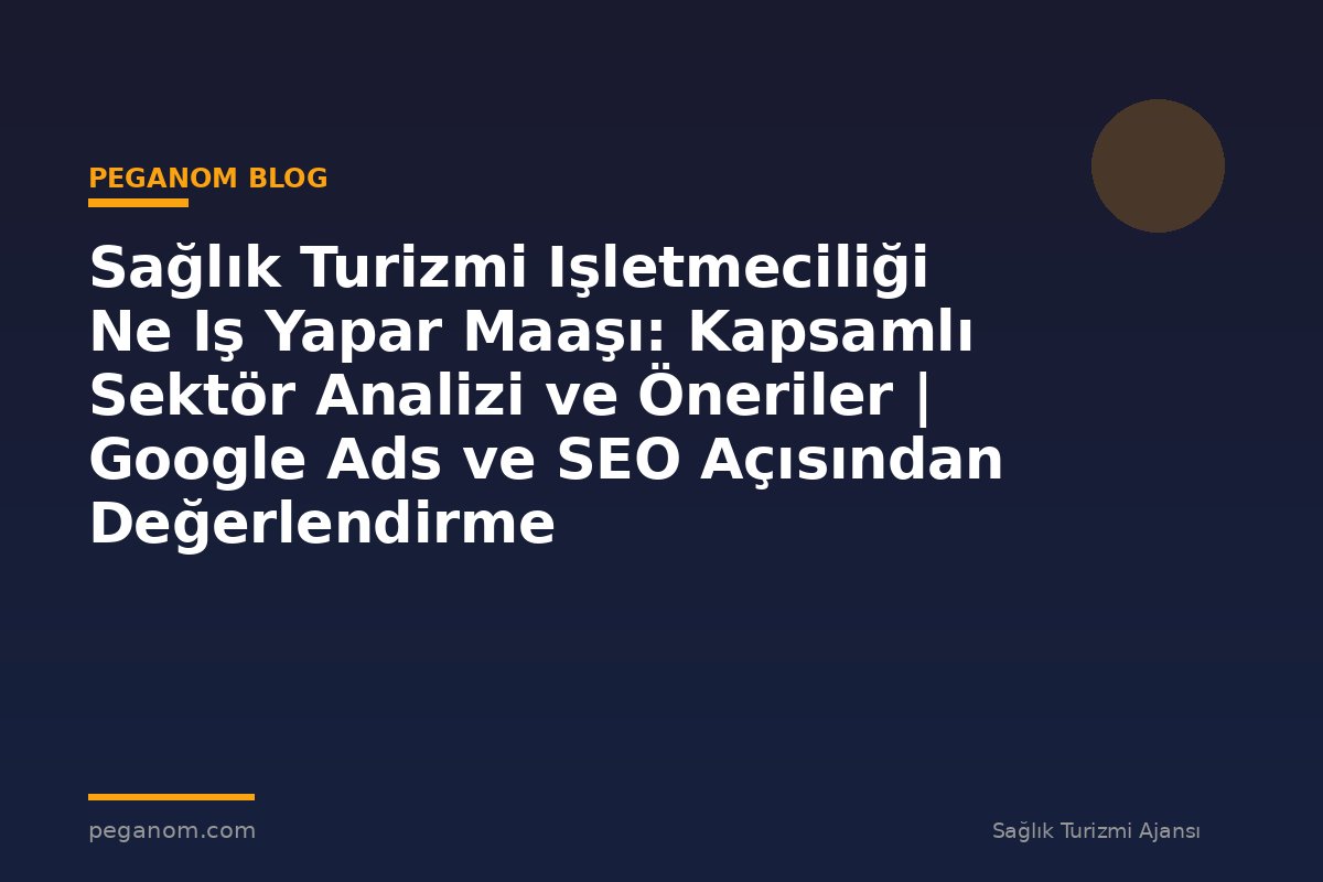Sağlık Turizmi Işletmeciliği Ne Iş Yapar Maaşı: Kapsamlı Sektör Analizi ve Öneriler | Google Ads ve SEO Açısından Değerlendirme