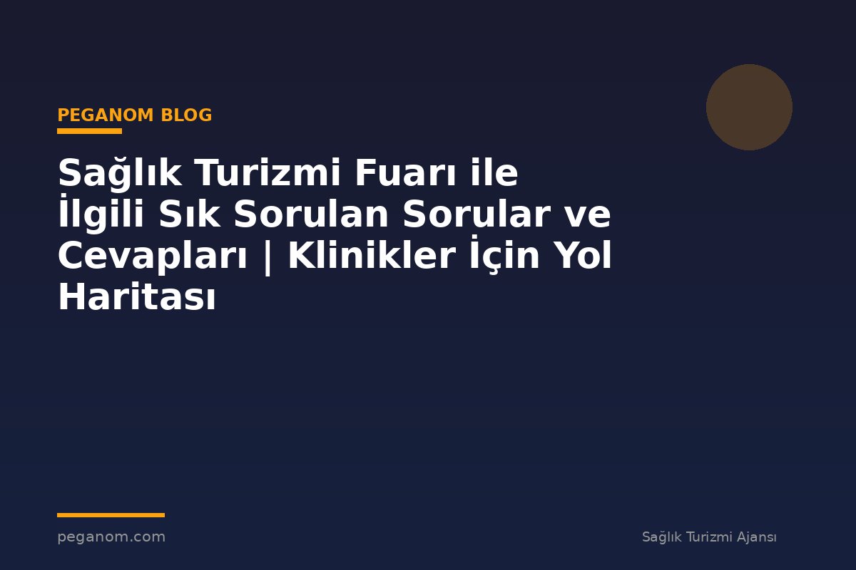 Sağlık Turizmi Fuarı ile İlgili Sık Sorulan Sorular ve Cevapları | Klinikler İçin Yol Haritası