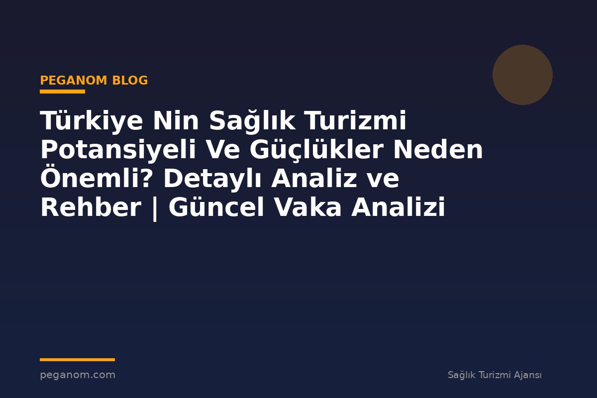 Türkiye Nin Sağlık Turizmi Potansiyeli Ve Güçlükler Neden Önemli? Detaylı Analiz ve Rehber | Güncel Vaka Analizi