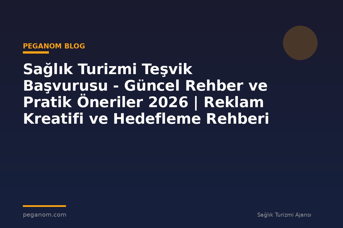 Sağlık Turizmi Teşvik Başvurusu - Güncel Rehber ve Pratik Öneriler 2026 | Reklam Kreatifi ve Hedefleme Rehberi