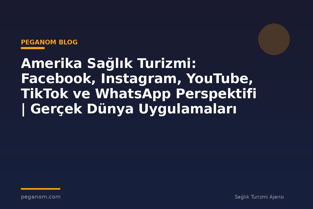 Amerika Sağlık Turizmi: Facebook, Instagram, YouTube, TikTok ve WhatsApp Perspektifi | Gerçek Dünya Uygulamaları