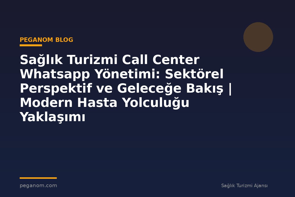 Sağlık Turizmi Call Center Whatsapp Yönetimi: Sektörel Perspektif ve Geleceğe Bakış | Modern Hasta Yolculuğu Yaklaşımı