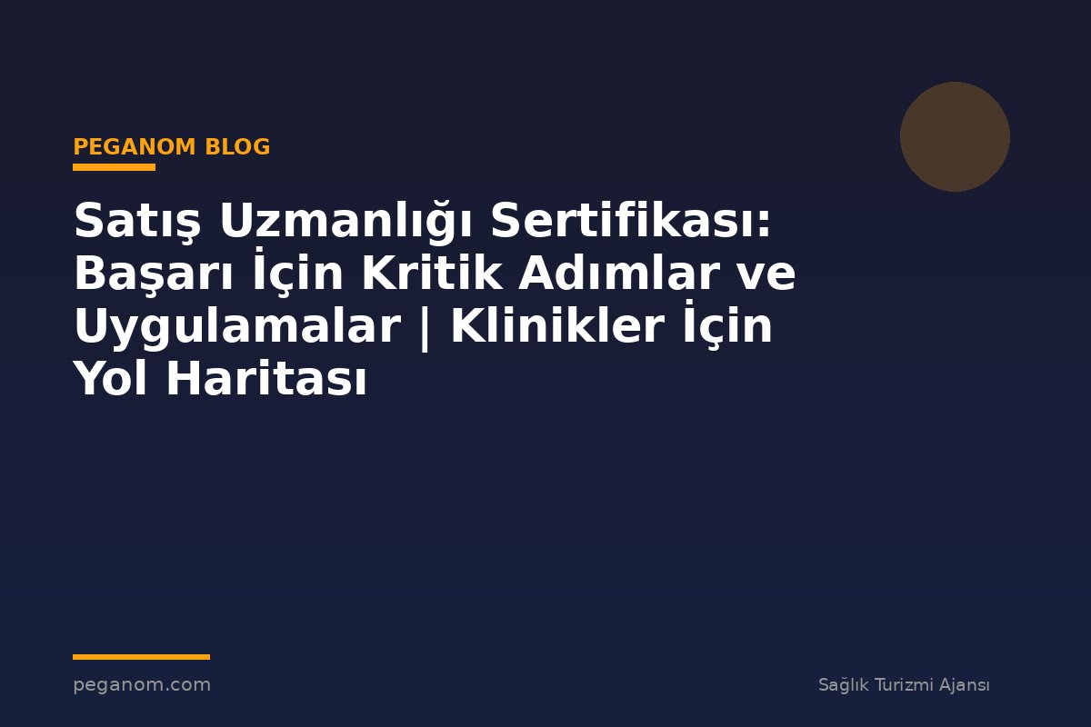 Satış Uzmanlığı Sertifikası: Başarı İçin Kritik Adımlar ve Uygulamalar | Klinikler İçin Yol Haritası