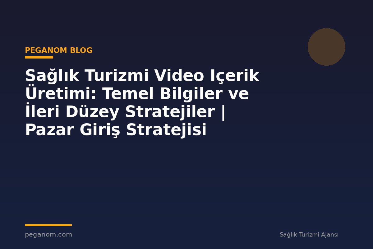 Sağlık Turizmi Video Içerik Üretimi: Temel Bilgiler ve İleri Düzey Stratejiler | Pazar Giriş Stratejisi