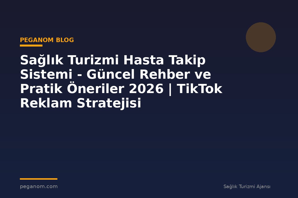 Sağlık Turizmi Hasta Takip Sistemi - Güncel Rehber ve Pratik Öneriler 2026 | TikTok Reklam Stratejisi