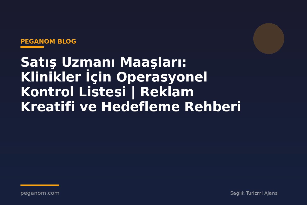 Satış Uzmanı Maaşları: Klinikler İçin Operasyonel Kontrol Listesi | Reklam Kreatifi ve Hedefleme Rehberi