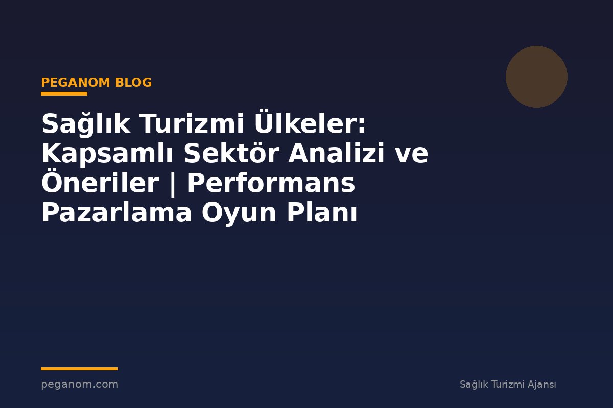 Sağlık Turizmi Ülkeler: Kapsamlı Sektör Analizi ve Öneriler | Performans Pazarlama Oyun Planı