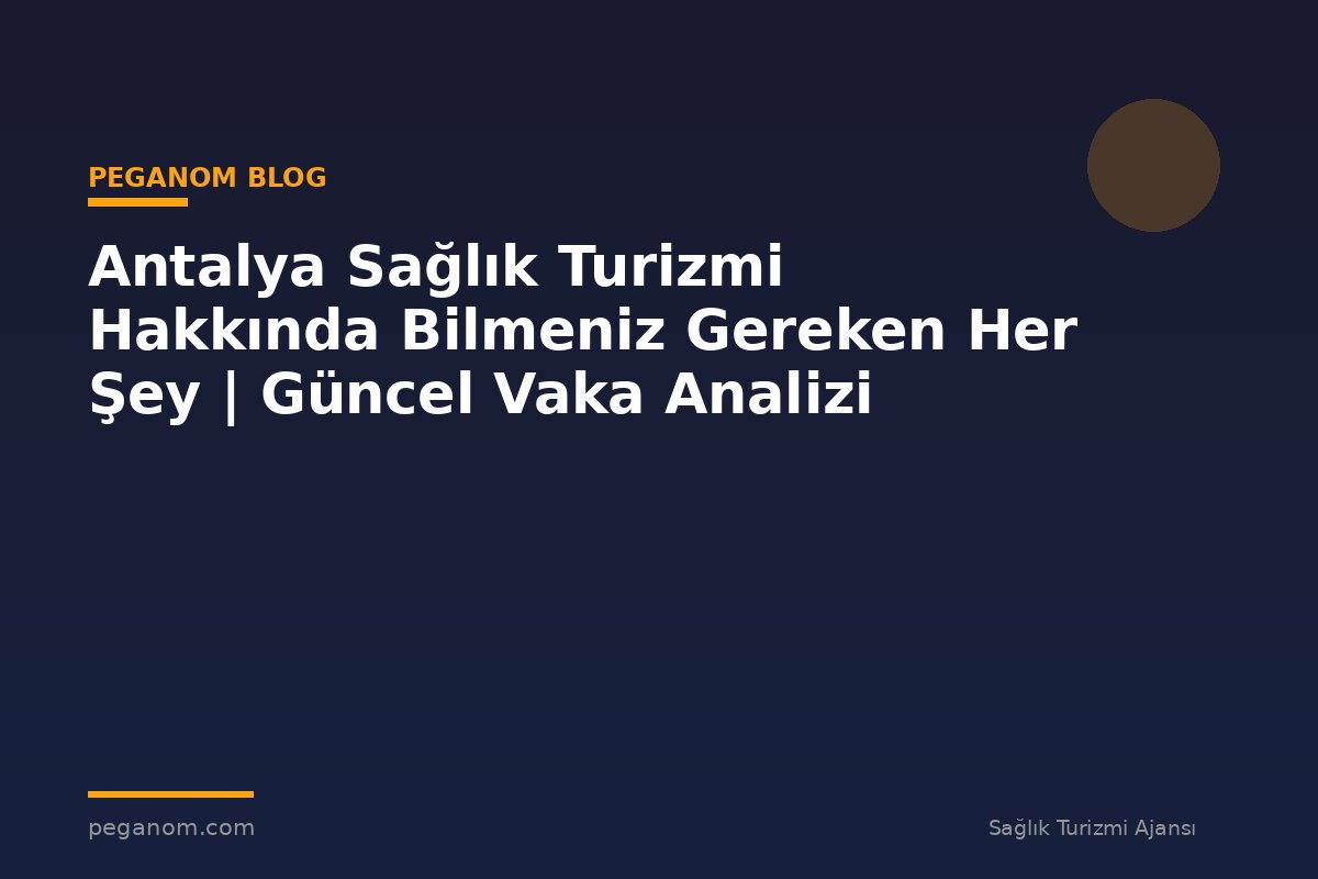 Antalya Sağlık Turizmi Hakkında Bilmeniz Gereken Her Şey | Güncel Vaka Analizi
