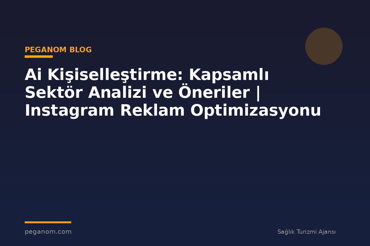 Ai Kişiselleştirme: Kapsamlı Sektör Analizi ve Öneriler | Instagram Reklam Optimizasyonu