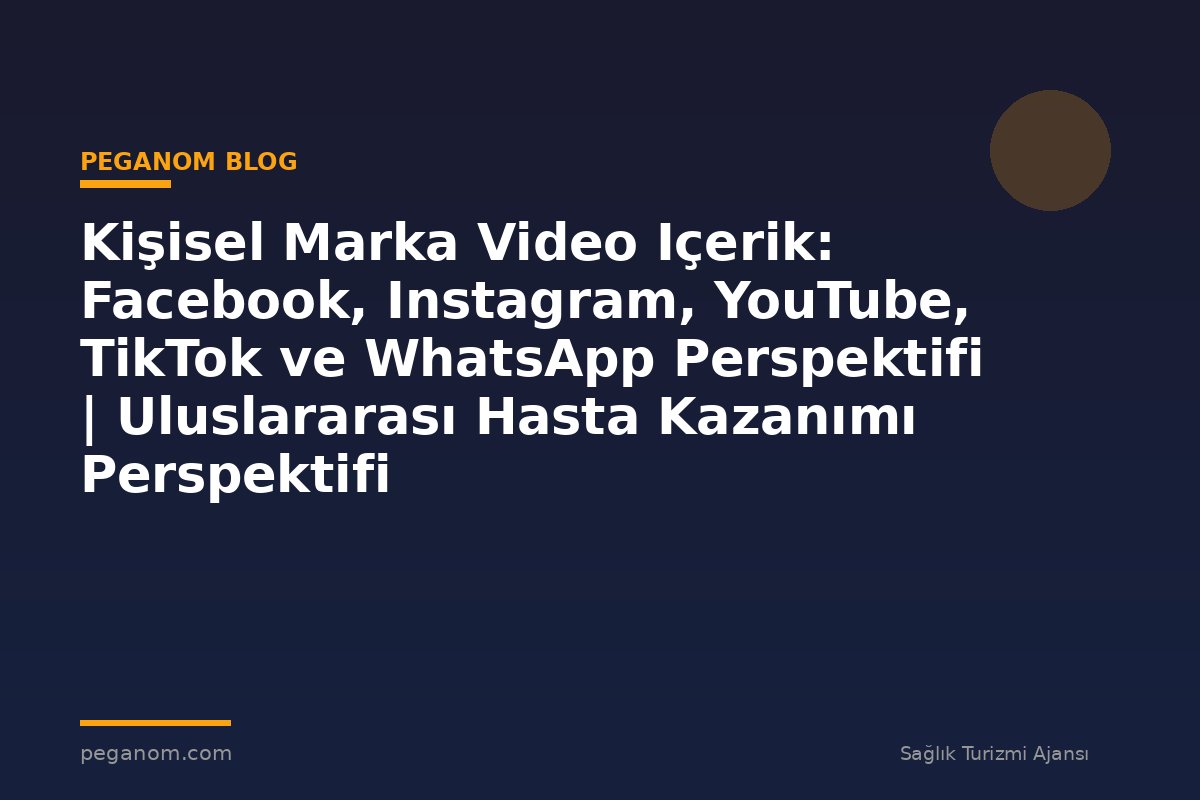 Kişisel Marka Video Içerik: Facebook, Instagram, YouTube, TikTok ve WhatsApp Perspektifi | Uluslararası Hasta Kazanımı Perspektifi