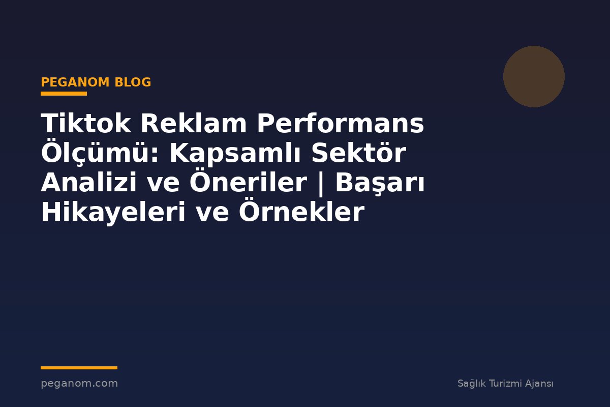 Tiktok Reklam Performans Ölçümü: Kapsamlı Sektör Analizi ve Öneriler | Başarı Hikayeleri ve Örnekler