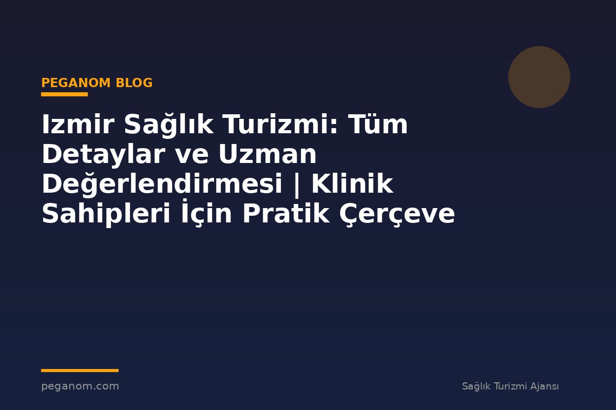 Izmir Sağlık Turizmi: Tüm Detaylar ve Uzman Değerlendirmesi | Klinik Sahipleri İçin Pratik Çerçeve