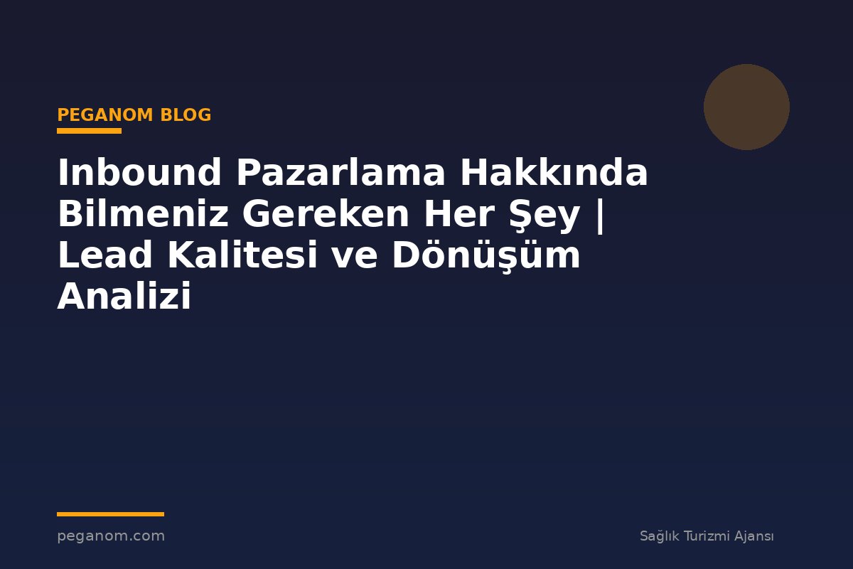 Inbound Pazarlama Hakkında Bilmeniz Gereken Her Şey | Lead Kalitesi ve Dönüşüm Analizi