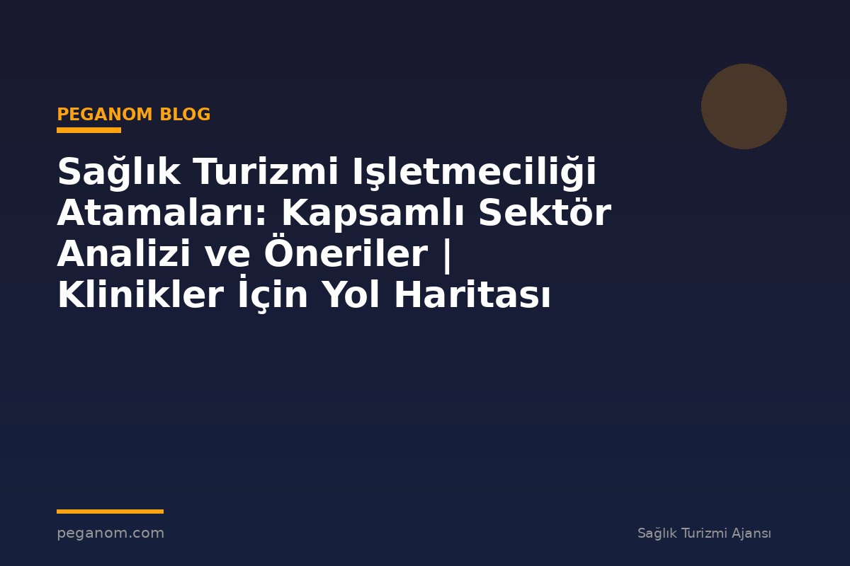 Sağlık Turizmi Işletmeciliği Atamaları: Kapsamlı Sektör Analizi ve Öneriler | Klinikler İçin Yol Haritası