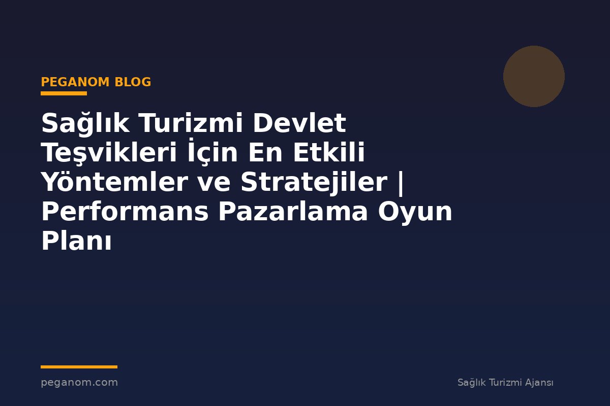 Sağlık Turizmi Devlet Teşvikleri İçin En Etkili Yöntemler ve Stratejiler | Performans Pazarlama Oyun Planı