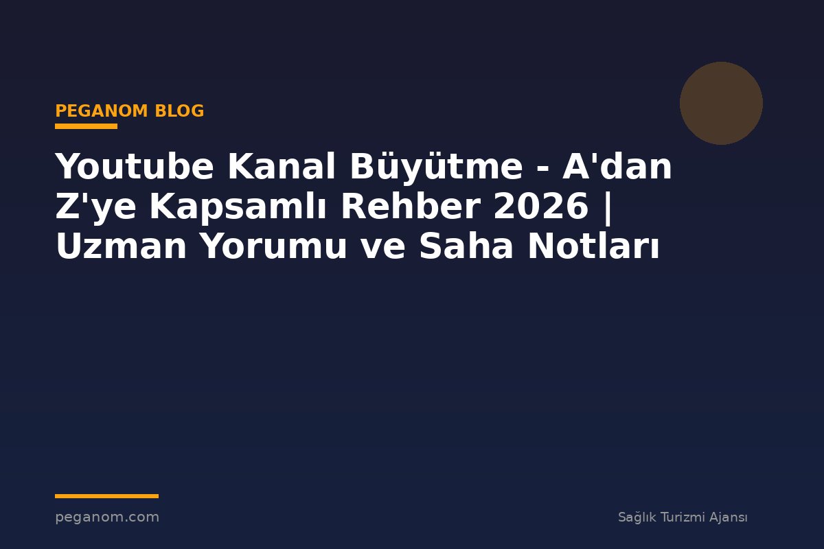 Youtube Kanal Büyütme - A'dan Z'ye Kapsamlı Rehber 2026 | Uzman Yorumu ve Saha Notları