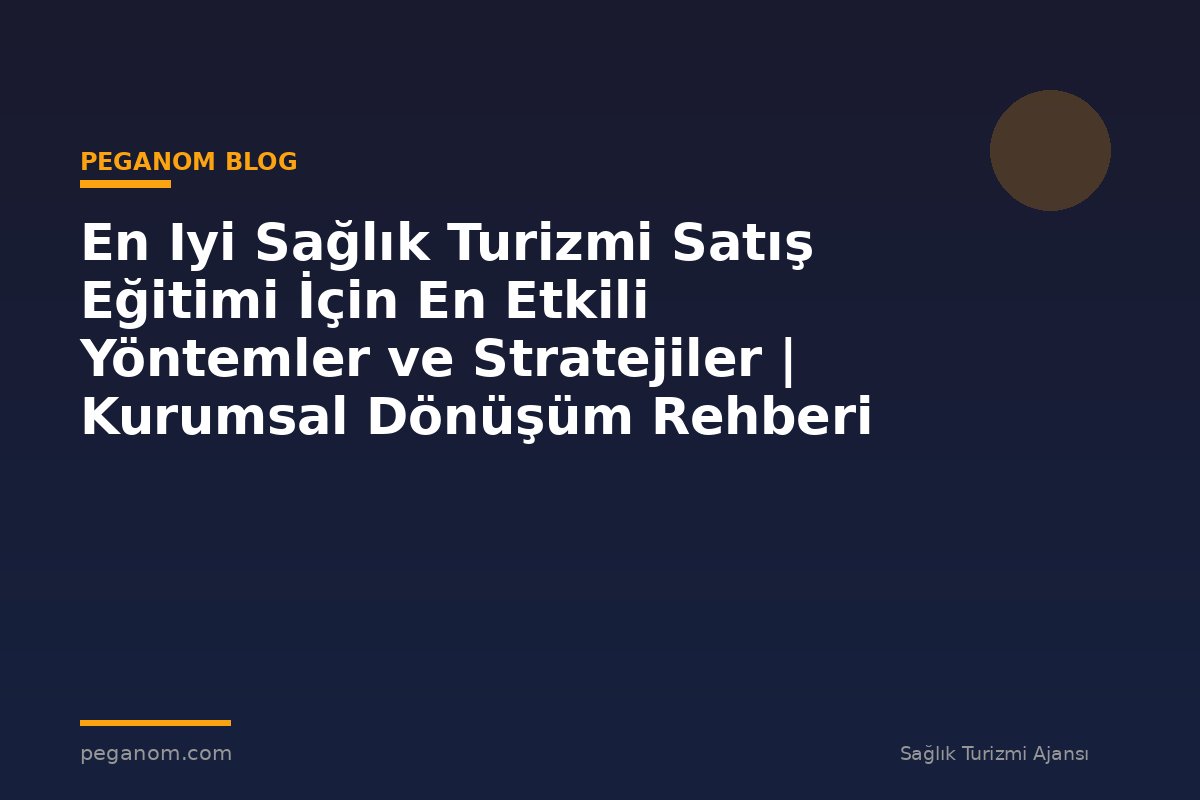 En Iyi Sağlık Turizmi Satış Eğitimi İçin En Etkili Yöntemler ve Stratejiler | Kurumsal Dönüşüm Rehberi