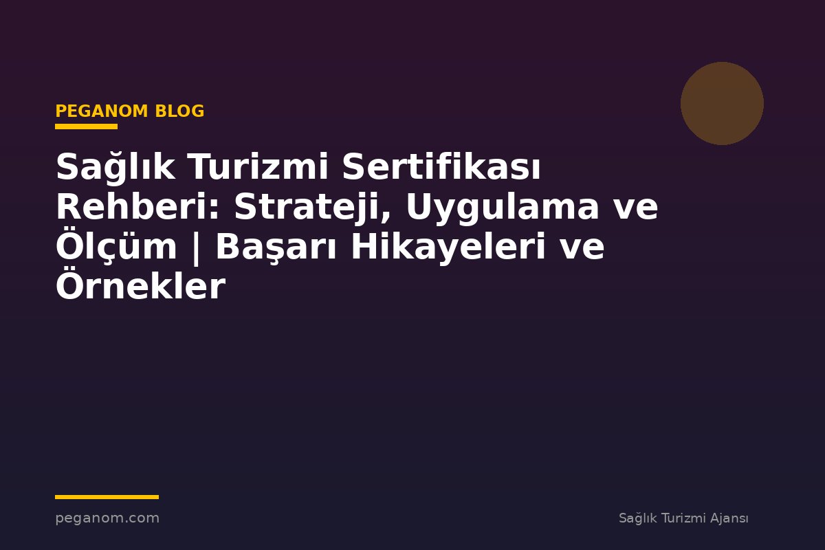 Sağlık Turizmi Sertifikası Rehberi: Strateji, Uygulama ve Ölçüm | Başarı Hikayeleri ve Örnekler